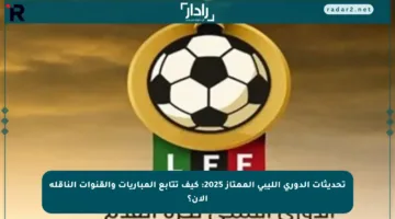 تحديثات الدوري الليبي الممتاز 2025: كيف تتابع المباريات والقنوات الناقلة الآن؟